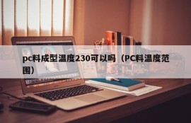 Is it okay for pc material forming temperature 230 (PC material temperature range)
